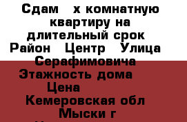 Сдам 2-х комнатную квартиру на длительный срок › Район ­ Центр › Улица ­ Серафимовича › Этажность дома ­ 5 › Цена ­ 10 000 - Кемеровская обл., Мыски г. Недвижимость » Квартиры аренда   . Кемеровская обл.,Мыски г.